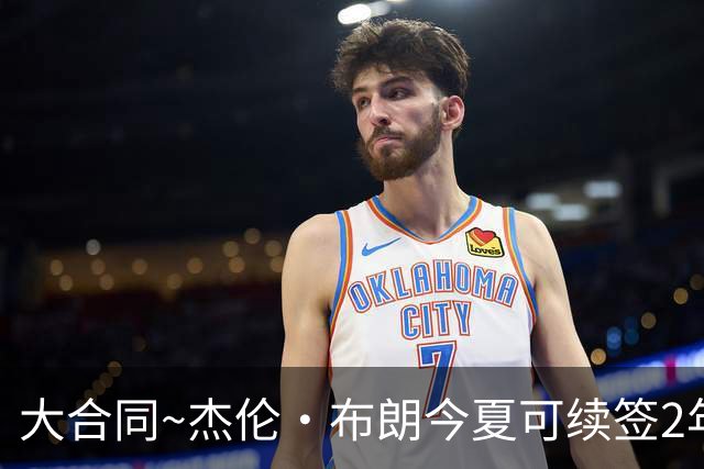 大合同~杰伦·布朗今夏可续签2年1.419亿 若等明夏最高3年2.209亿